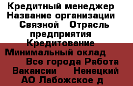 Кредитный менеджер › Название организации ­ Связной › Отрасль предприятия ­ Кредитование › Минимальный оклад ­ 32 500 - Все города Работа » Вакансии   . Ненецкий АО,Лабожское д.